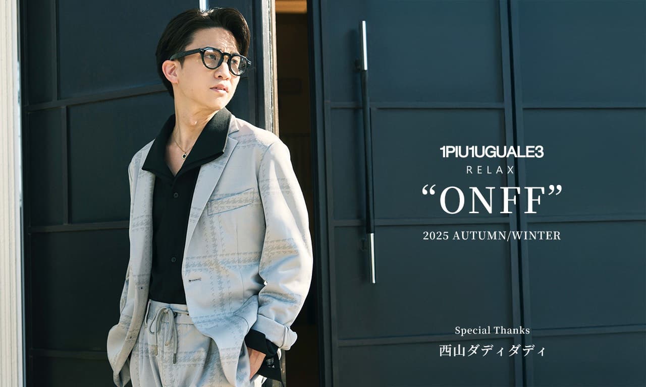 1PIU1UGUALE3 RELAX 2025 AUTUMN/WINTER "ONFF" |西山ダディダディが魅せる大人リッチなリゾートスタイル